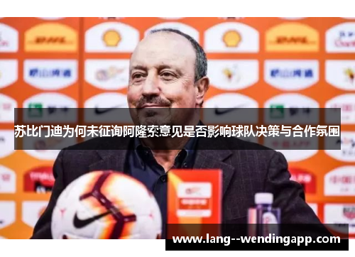 苏比门迪为何未征询阿隆索意见是否影响球队决策与合作氛围 苏比门迪为何未征询阿隆索意见是否影响球队决策与合作氛围
