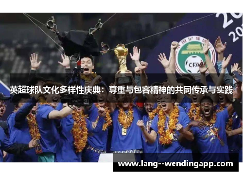 英超球队文化多样性庆典：尊重与包容精神的共同传承与实践