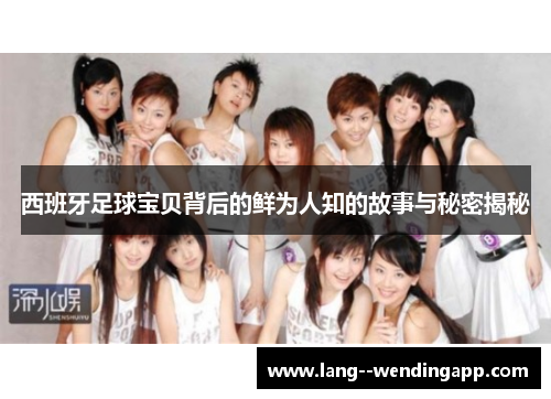 西班牙足球宝贝背后的鲜为人知的故事与秘密揭秘 西班牙足球宝贝背后的鲜为人知的故事与秘密揭秘