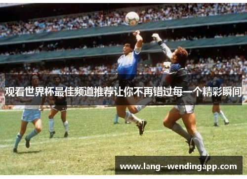 观看世界杯最佳频道推荐让你不再错过每一个精彩瞬间 观看世界杯最佳频道推荐让你不再错过每一个精彩瞬间