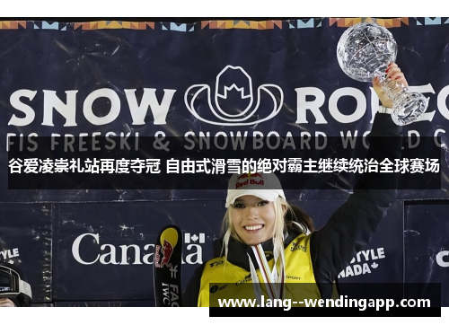 谷爱凌崇礼站再度夺冠 自由式滑雪的绝对霸主继续统治全球赛场 谷爱凌崇礼站再度夺冠 自由式滑雪的绝对霸主继续统治全球赛场