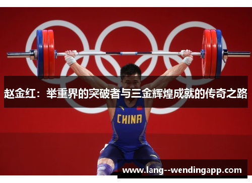 赵金红:举重界的突破者与三金辉煌成就的传奇之路 赵金红:举重界的突破者与三金辉煌成就的传奇之路
