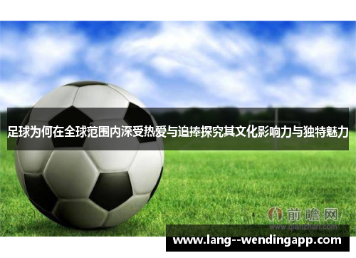 足球为何在全球范围内深受热爱与追捧探究其文化影响力与独特魅力 足球为何在全球范围内深受热爱与追捧探究其文化影响力与独特魅力