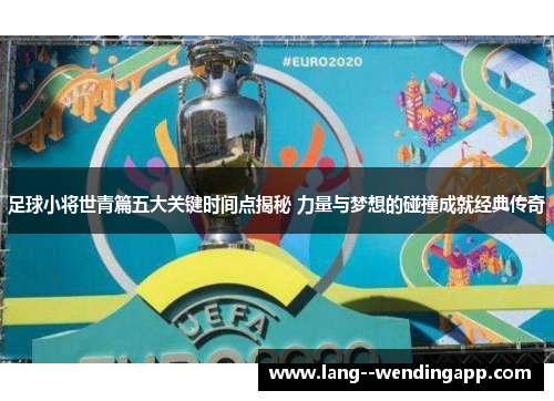 足球小将世青篇五大关键时间点揭秘 力量与梦想的碰撞成就经典传奇