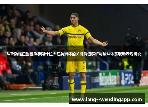 从攻防枢纽到胜负手阿什拉夫在美洲杯的关键价值解析与球队体系联动表现研究