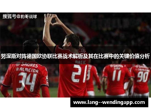 努涅斯对阵德国欧协联比赛战术解析及其在比赛中的关键价值分析