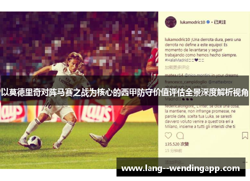 以莫德里奇对阵马赛之战为核心的西甲防守价值评估全景深度解析视角