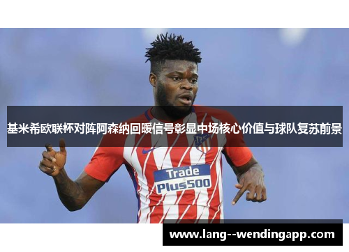 基米希欧联杯对阵阿森纳回暖信号彰显中场核心价值与球队复苏前景 基米希欧联杯对阵阿森纳回暖信号彰显中场核心价值与球队复苏前景