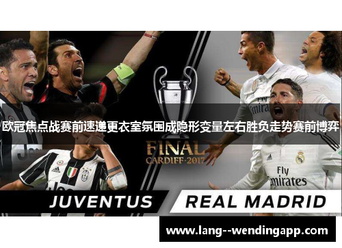 欧冠焦点战赛前速递更衣室氛围成隐形变量左右胜负走势赛前博弈