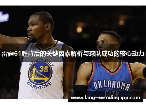 雷霆61胜背后的关键因素解析与球队成功的核心动力 雷霆61胜背后的关键因素解析与球队成功的核心动力