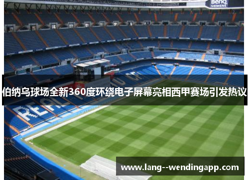 伯纳乌球场全新360度环绕电子屏幕亮相西甲赛场引发热议 伯纳乌球场全新360度环绕电子屏幕亮相西甲赛场引发热议