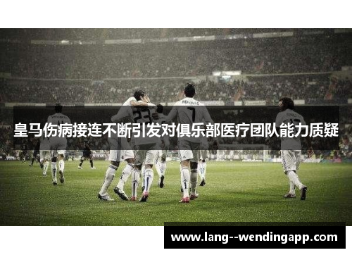 皇马伤病接连不断引发对俱乐部医疗团队能力质疑