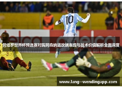 劳塔罗世界杯预选赛对阵阿森纳进攻端表现与战术价值解析全面深度 劳塔罗世界杯预选赛对阵阿森纳进攻端表现与战术价值解析全面深度