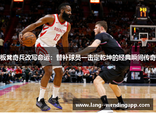 板凳奇兵改写命运：替补球员一击定乾坤的经典瞬间传奇