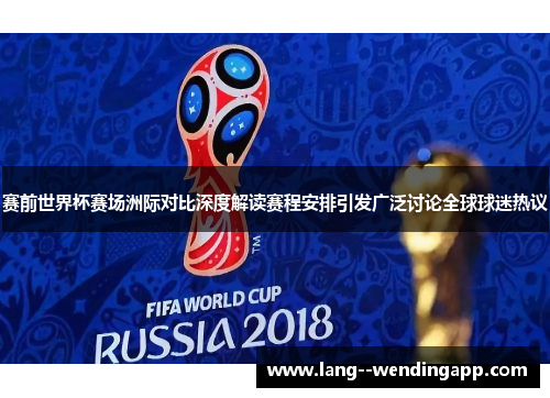 赛前世界杯赛场洲际对比深度解读赛程安排引发广泛讨论全球球迷热议