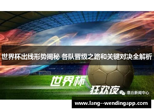 世界杯出线形势揭秘 各队晋级之路和关键对决全解析 世界杯出线形势揭秘 各队晋级之路和关键对决全解析
