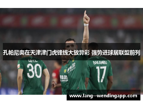孔帕尼奥在天津津门虎锋线大放异彩 强势进球居联盟前列 孔帕尼奥在天津津门虎锋线大放异彩 强势进球居联盟前列
