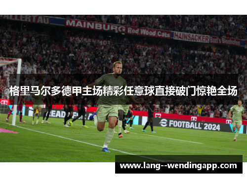 格里马尔多德甲主场精彩任意球直接破门惊艳全场 格里马尔多德甲主场精彩任意球直接破门惊艳全场