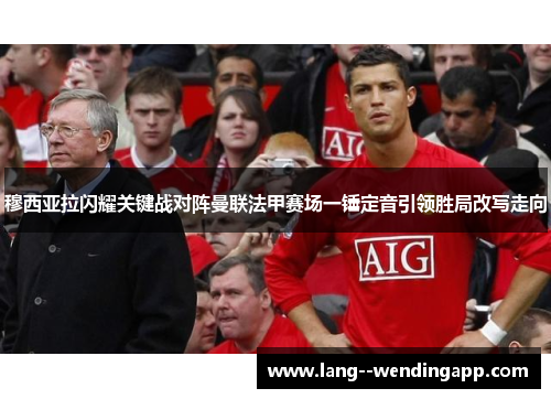 穆西亚拉闪耀关键战对阵曼联法甲赛场一锤定音引领胜局改写走向 穆西亚拉闪耀关键战对阵曼联法甲赛场一锤定音引领胜局改写走向
